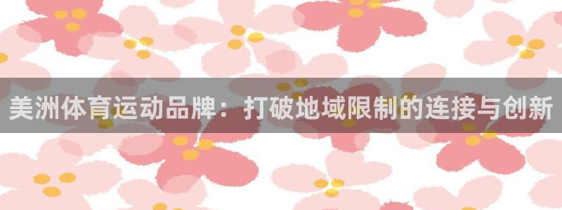 66体育app官方下载：美洲体育运动品牌：打破地域限制的连接与创新
