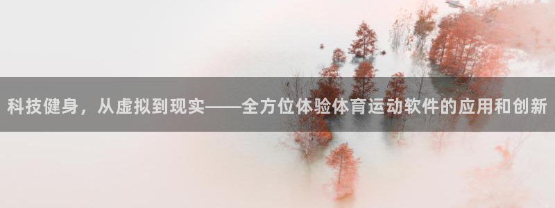 z66体育能提现吗：科技健身，从虚拟到现实——全方位体验体育运动软件的应用和创新