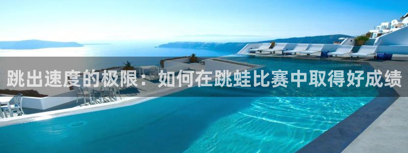 z66体育平台是正规的吗：跳出速度的极限：如何在跳蛙比赛中取得好成绩
