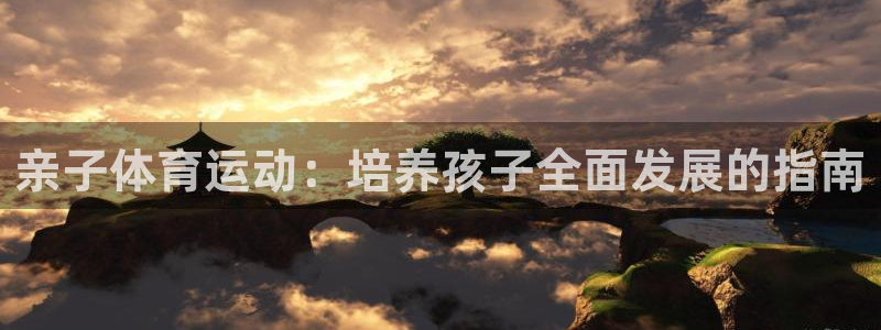 66体育网：亲子体育运动：培养孩子全面发展的指南